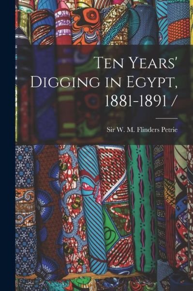 Cover for W M Flinders (William Matthew Petrie · Ten Years' Digging in Egypt, 1881-1891 / (Paperback Book) (2021)