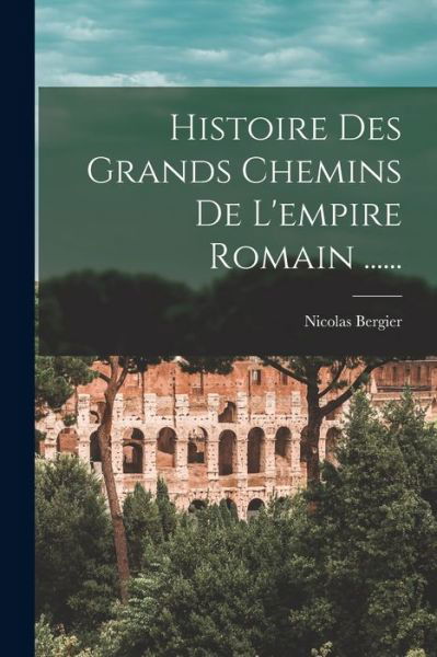 Cover for Nicolas Bergier · Histoire des Grands Chemins de l'empire Romain ... ... (Buch) (2022)