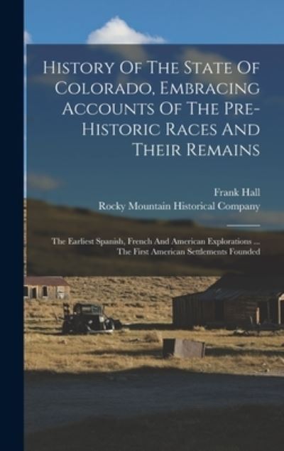 Cover for Frank Hall · History of the State of Colorado, Embracing Accounts of the Pre-Historic Races and Their Remains (Book) (2022)