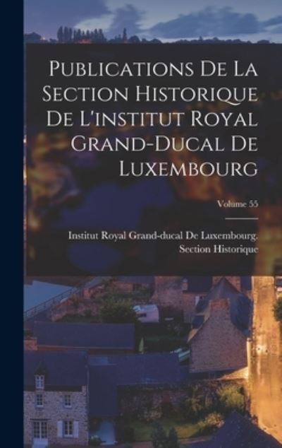 Cover for Institut Royal Grand-Ducal de Luxembo · Publications de la Section Historique de l'institut Royal Grand-Ducal de Luxembourg; Volume 55 (Book) (2022)