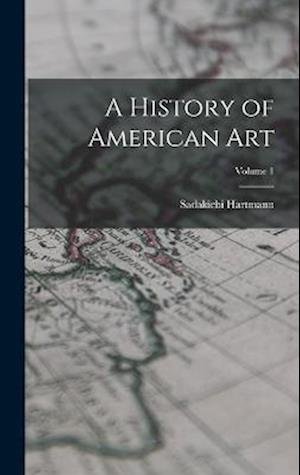 Cover for Sadakichi Hartmann · History of American Art; Volume 1 (Bok) (2022)