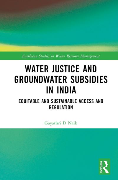 Cover for Gayathri D. Naik · Water Justice and Groundwater Subsidies in India: Equitable and Sustainable Access and Regulation - Earthscan Studies in Water Resource Management (Hardcover Book) (2024)