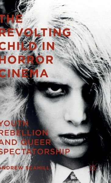 Andrew Scahill · The Revolting Child in Horror Cinema: Youth Rebellion and Queer Spectatorship (Hardcover Book) [1st ed. 2015 edition] (2015)