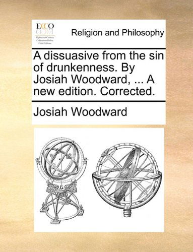 Cover for Josiah Woodward · A Dissuasive from the Sin of Drunkenness. by Josiah Woodward, ... a New Edition. Corrected. (Paperback Book) (2010)
