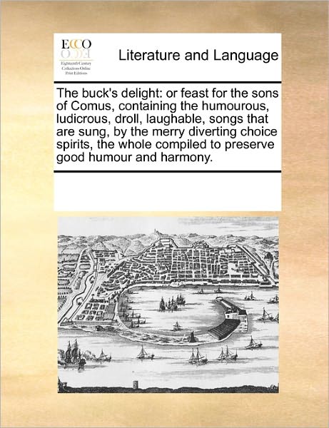 Cover for See Notes Multiple Contributors · The Buck's Delight: or Feast for the Sons of Comus, Containing the Humourous, Ludicrous, Droll, Laughable,  Songs That Are Sung, by the Merry ... Compiled to Preserve Good Humour and Harmony. (Paperback Book) (2010)