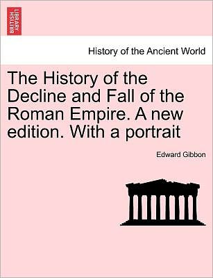 The History of the Decline and Fall of the Roman Empire. a New Edition. with a Portrait - Edward Gibbon - Books - British Library, Historical Print Editio - 9781241424503 - March 25, 2011