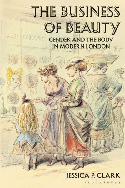 Cover for Clark, Jessica P. (Brock University, Canada) · The Business of Beauty: Gender and the Body in Modern London (Paperback Book) (2020)