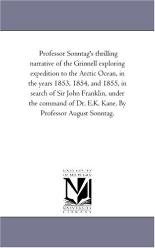 Cover for Michigan Historical Reprint Series · Professor Sonntag's Thrilling Narrative of the Grinnell Exploring Expedition to the Arctic Ocean, in the Years 1853, 1854, and 1855, in Search of Sir ... Dr. E.k. Kane. by Professor August Sonntag. (Paperback Book) (2006)