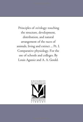 Cover for Michigan Historical Reprint Series · Principles of Zo?ology: Touching the Structure, Development, Distribution, and Natural Arrangement of the Races of Animals, Living and Extinct ... Pt. ... Colleges. by Louis Agassiz and A. A. Gould. (Paperback Book) (2006)