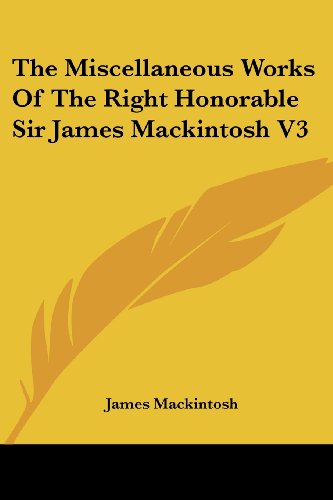 The Miscellaneous Works of the Right Honorable Sir James Mackintosh V3 - James Mackintosh - Books - Kessinger Publishing, LLC - 9781430499503 - January 17, 2007