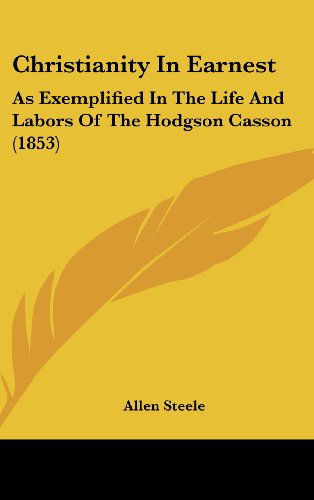 Cover for Allen Steele · Christianity in Earnest: As Exemplified in the Life and Labors of the Hodgson Casson (1853) (Hardcover Book) (2008)