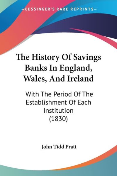 Cover for John Tidd Pratt · The History of Savings Banks in England, Wales, and Ireland: with the Period of the Establishment of Each Institution (1830) (Paperback Book) (2008)