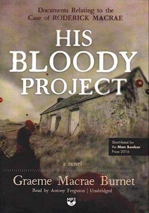 His Bloody Project Documents Relating to the Case of Roderick MacRae; A Novel - Graeme MacRae Burnet - Äänikirja - Blackstone Audio, Inc. - 9781441730503 - tiistai 25. lokakuuta 2016