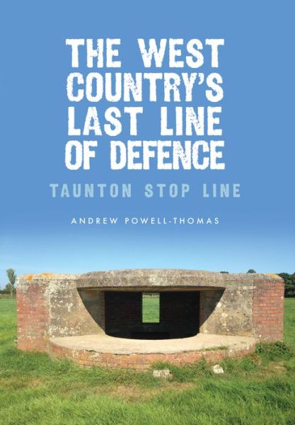 Cover for Andrew Powell-Thomas · The West Country's Last Line of Defence: Taunton Stop Line (Paperback Book) (2017)