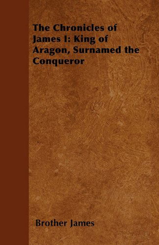 The Chronicles of James I: King of Aragon, Surnamed the Conqueror - Brother James - Bøker - Owen Press - 9781447402503 - 21. april 2011