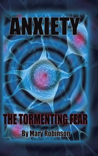 Anxiety the Tormenting Fear - Mary Robinson - Livres - Authorhouse - 9781481749503 - 24 juin 2013