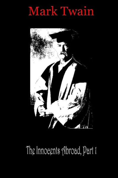The Innocents Abroad, Part 1 - Mark Twain - Books - Createspace - 9781481819503 - December 25, 2012