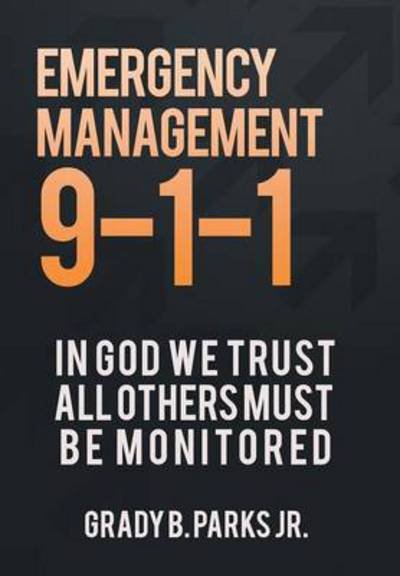 Cover for Grady B. Parks Jr · Emergency Management 9-1-1: in God We Trust, All Others Must Be Monitored (Innbunden bok) (2013)