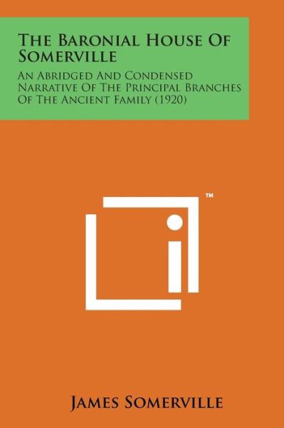 The Baronial House of Somerville: an Abridged and Condensed Narrative of the Principal Branches of the Ancient Family (1920) - James Somerville - Books - Literary Licensing, LLC - 9781498187503 - August 7, 2014