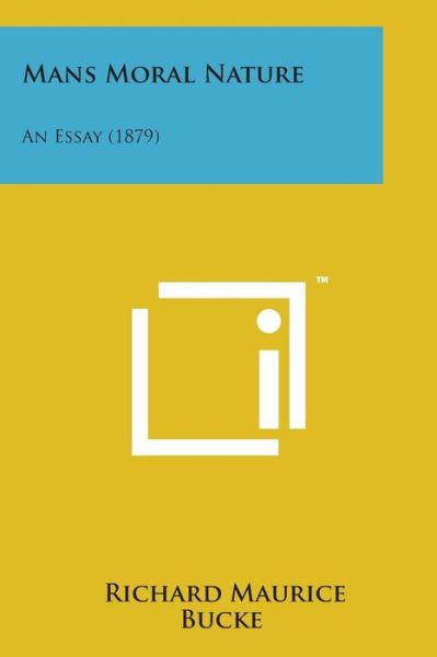 Mans Moral Nature: an Essay (1879) - Richard Maurice Bucke - Books - Literary Licensing, LLC - 9781498190503 - August 7, 2014