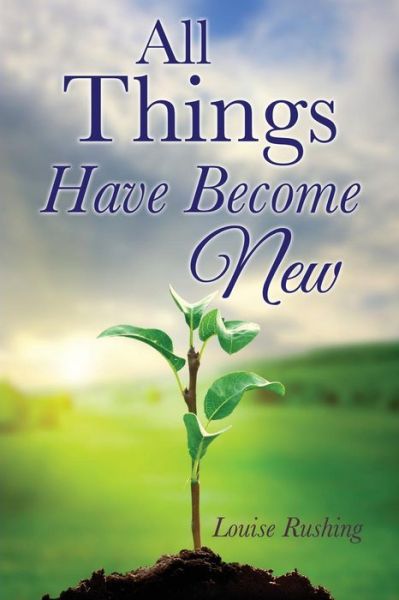 All Things Have Become New - Louise Rushing - Books - Xulon Press - 9781498442503 - July 23, 2015