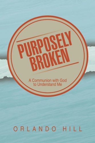 Cover for Orlando Hill · Purposely Broken: a Communion with God to Understand Me (Paperback Book) (2014)