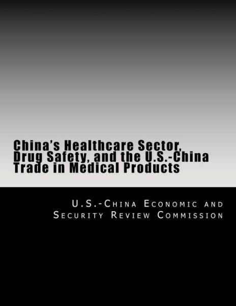 Cover for U S -china Economic and Security Review · China's Healthcare Sector, Drug Safety, and the U.s.-china Trade in Medical Products (Pocketbok) (2014)
