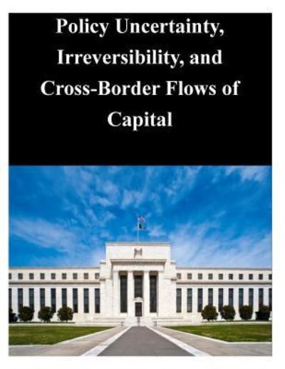 Cover for Federal Reserve Board · Policy Uncertainty, Irreversibility, and Cross-border Flows of Capital (Paperback Book) (2014)