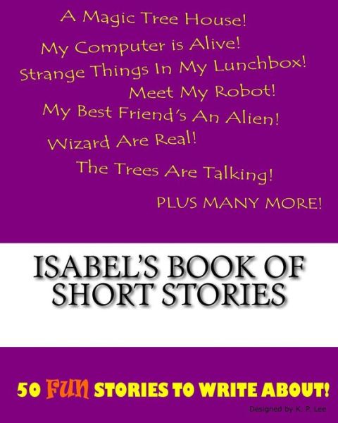 Isabel's Book Of Short Stories - K P Lee - Books - Createspace Independent Publishing Platf - 9781522837503 - December 1, 2015