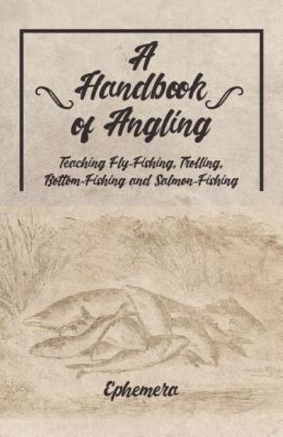 Cover for Ephemera · A Handbook of Angling - Teaching Fly-Fishing, Trolling, Bottom-Fishing and Salmon-Fishing (Taschenbuch) (2019)