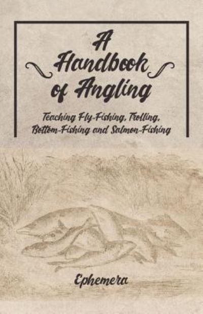 A Handbook of Angling - Teaching Fly-Fishing, Trolling, Bottom-Fishing and Salmon-Fishing - Ephemera - Livros - Read Books - 9781528710503 - 15 de fevereiro de 2019
