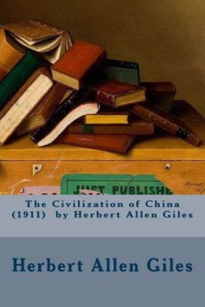 The Civilization of China (1911) by Herbert Allen Giles - Herbert Allen Giles - Books - Createspace Independent Publishing Platf - 9781540730503 - November 30, 2016