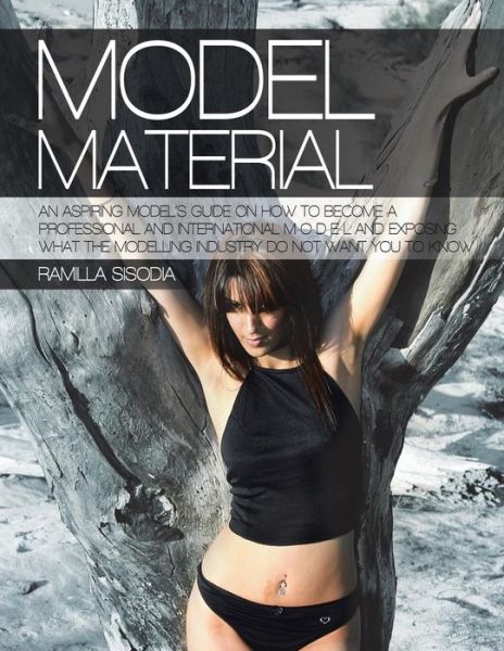 Cover for Ramilla Sisodia · Model Material : An Aspiring Model's Guide on How to Become a Professional and International M-O-D-E-L and Exposing What the Modelling Industry Do Not Want You to Know (Paperback Book) (2018)