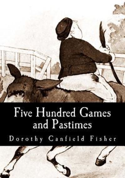 Five Hundred Games and Pastimes - Dorothy Canfield Fisher - Books - Createspace Independent Publishing Platf - 9781548718503 - July 8, 2017