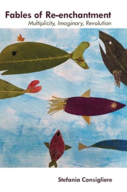 Fables of Re-enchantment: Multiplicity, Imaginary, Revolution - Stefania Consigliere - Books - Autonomedia - 9781570274503 - November 1, 2024