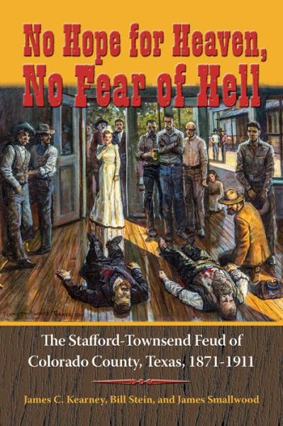 Cover for James C. Kearney · No Hope for Heaven, No Fear of Hell: The Stafford-Townsend Feud of Colorado County, Texas, 1871–1911 - Texas Local Series (Hardcover Book) (2016)