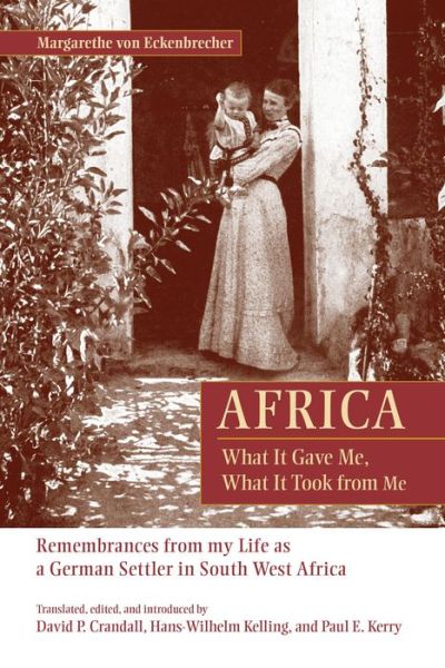 Cover for Margarethe Von Eckenbrecher · Africa: What It Gave Me, What It Took from Me: Remembrances from My Life as a German Settler in South West Africa (Hardcover Book) (2015)