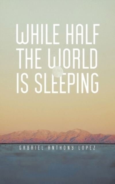 Cover for Gabriel Anthony Lopez · While Half The World Is Sleeping (Paperback Book) (2021)