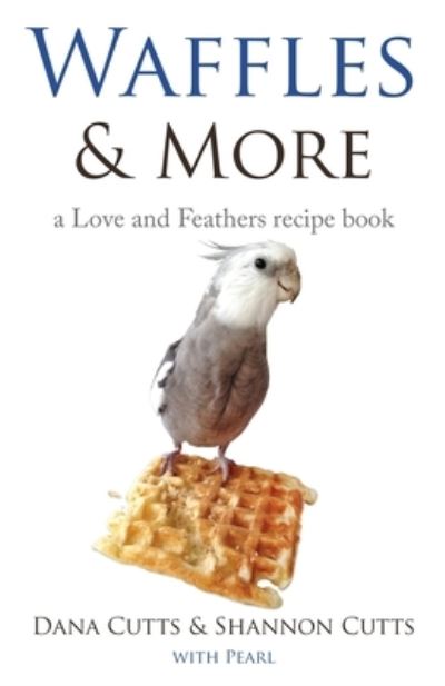 Cover for Dana Cutts · Waffles &amp; More: A Love &amp; Feathers Recipe Book (Paperback Book) (2019)
