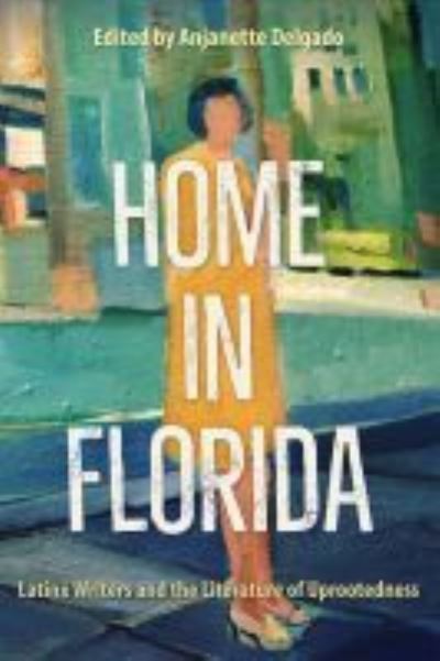 Cover for Home in Florida: Latinx Writers and the Literature of Uprootedness (Hardcover Book) (2021)