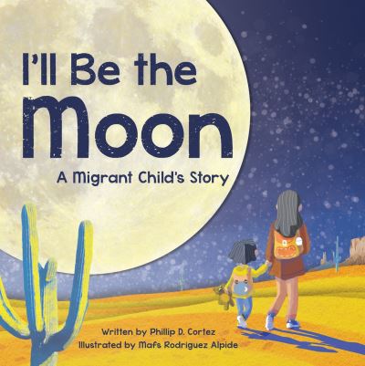 Cover for Phillip D. Cortez · I'll Be the Moon: A Migrant Child's Story (Hardcover Book) (2023)