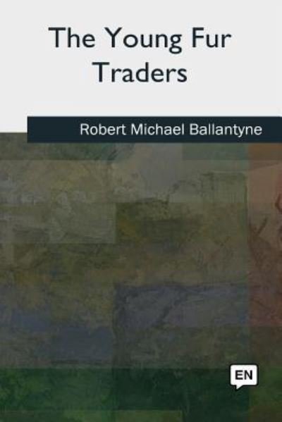 The Young Fur Traders - Robert Michael Ballantyne - Books - Createspace Independent Publishing Platf - 9781727490503 - September 26, 2018