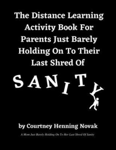 Cover for Courtney Henning Novak · The Distance Learning Activity Book For Parents Just Barely Holding On To Their Last Shred Of Sanity (Paperback Book) (2020)