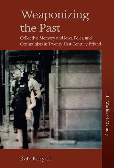 Cover for Kate Korycki · Weaponizing the Past: Collective Memory and Jews, Poles, and Communists in Twenty-First Century Poland - Worlds of Memory (Hardcover Book) (2023)