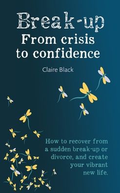 Cover for Claire Black · Break-up From Crisis to Confidence: How to recover from a sudden break-up or divorce, and create your vibrant new life (Paperback Book) (2020)