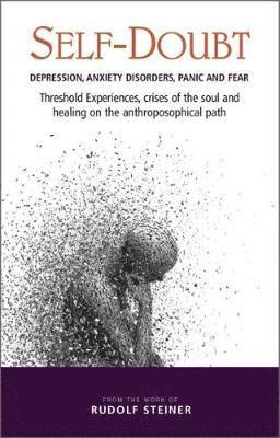 Self-Doubt: Depression, Anxiety Disorders, Panic and Fear - Threshold experiences, crises of the soul and healing on the anthroposophical path - Rudolf Steiner - Bøger - Rudolf Steiner Press - 9781855845503 - 15. oktober 2018