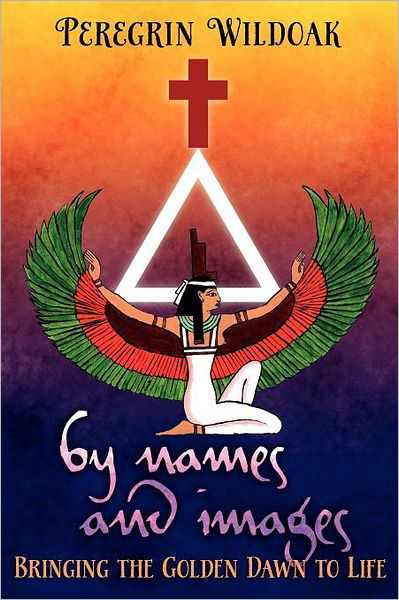 By Names and Images: Bringing the Golden Dawn to Life - Peregrin Wildoak - Books - Skylight Press - 9781908011503 - March 21, 2012