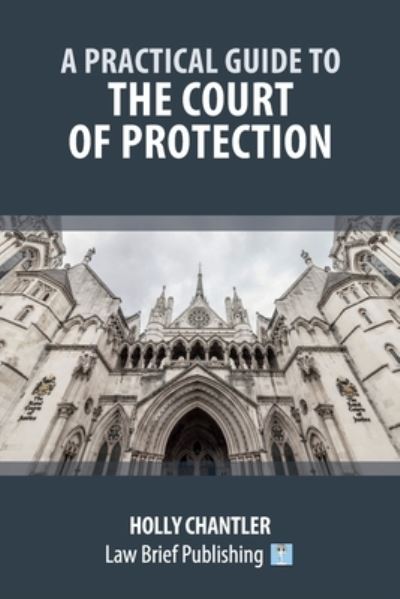 Practical Guide to the Court of Protection - Holly Chantler - Books - Law Brief Publishing - 9781912687503 - April 21, 2023