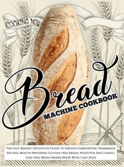 Cover for Barbara Williams · Bread Machine Cookbook: Bread Machine Cookbook: The Easy Baking Definitive Guide to Obtain Comforting Homemade Recipes, Mouth-Watering Gluten-free Bread, Nonstick Pan Loaves Fuss-Free Bread Maker Book With Loaf Sizes (Hardcover Book) (2021)