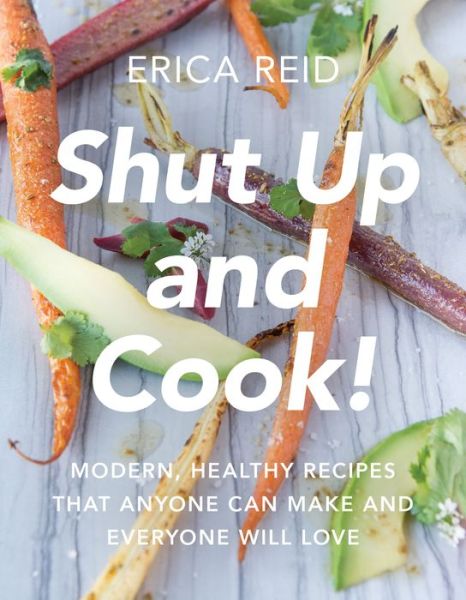 Cover for Erica Reid · Shut Up and Cook!: Modern, Healthy Recipes That Anyone Can Make and Everyone Will Love (Paperback Book) (2017)